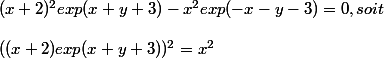 (x+2)^2 exp(x+y+3)-x^2 exp(-x-y-3) =0, soit 
 \\ 
 \\ ((x+2) exp(x+y+3))^2 = x^2 